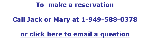 Text Box: To  make a reservation Call Jack or Mary at 1-949-588-0378or click here to email a question